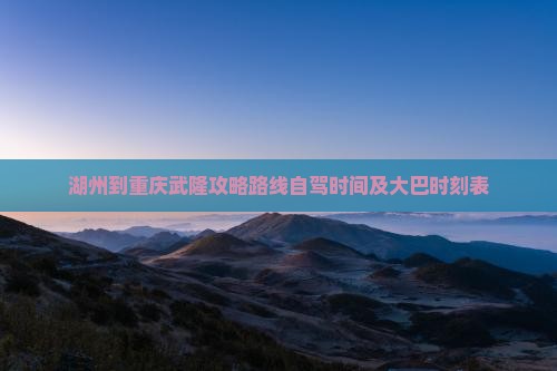 湖州到重庆武隆攻略