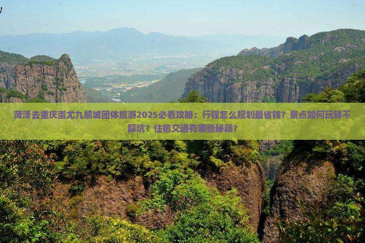 菏泽去重庆蚩尤九黎城团体旅游
