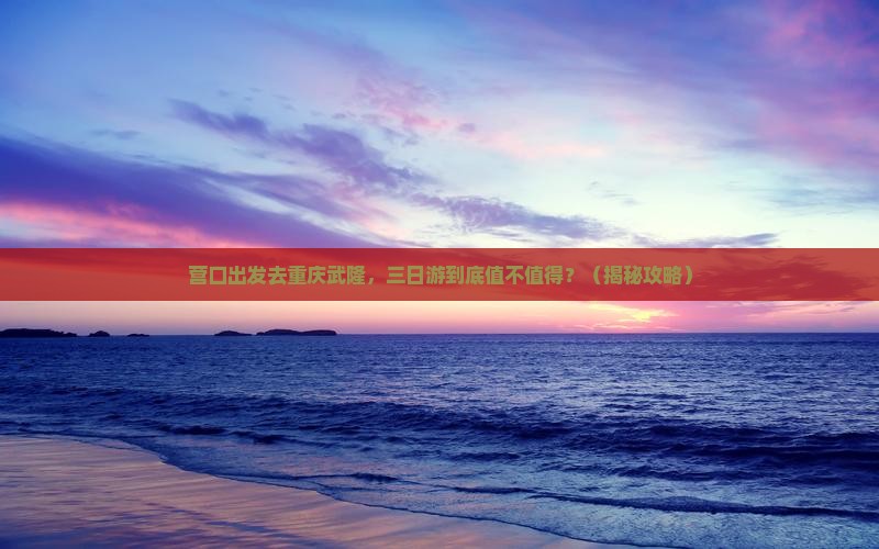 营口去重庆武隆三日游