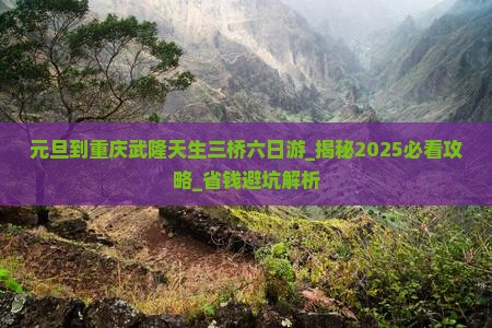 元旦到重庆武隆天生三桥六日游