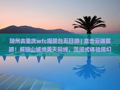 随州去重庆wfc观景台五日游