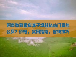 阿泰勒到重庆李子坝轻轨站门票