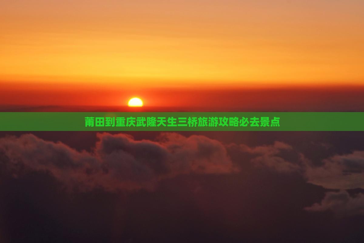 莆田到重庆武隆天生三桥必去地