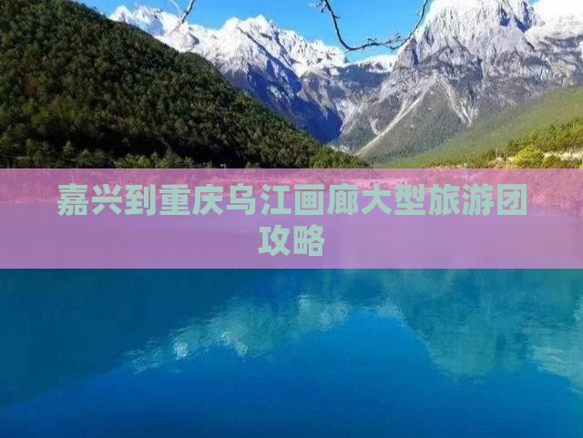 嘉兴到重庆乌江画廊大型旅游团