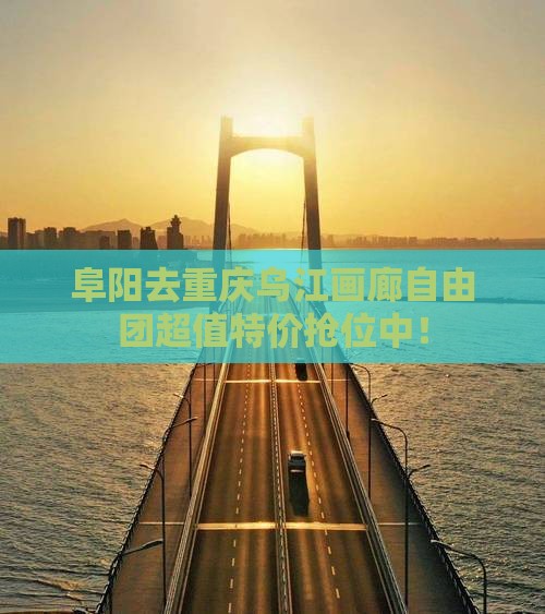 阜阳去重庆乌江画廊自由团