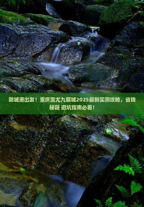 防城港去重庆蚩尤九黎城攻略