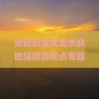 贵阳到重庆龙水峡地缝旅游景点专题攻略重庆旅游指南