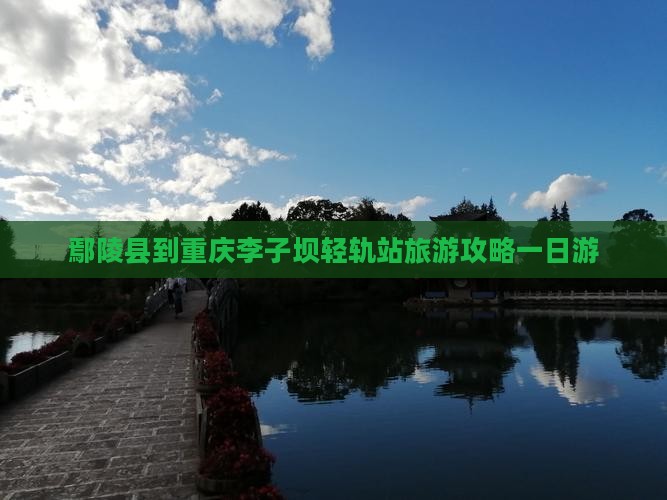 鄢陵县到重庆李子坝轻轨站旅游攻略一日游