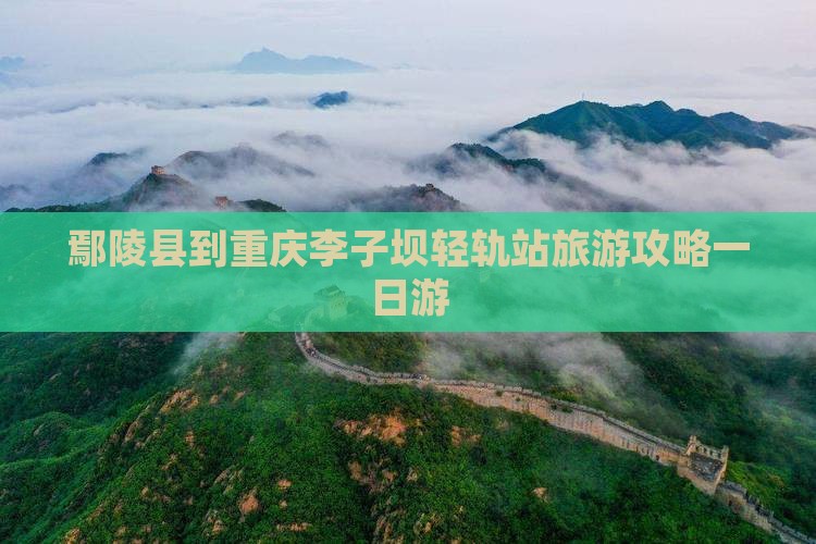 鄢陵县到重庆李子坝轻轨站旅游攻略一日游