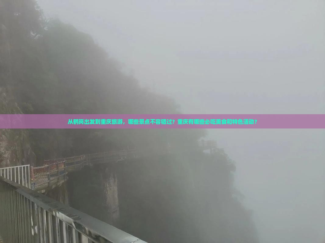 从鹤岗出发到重庆旅游，哪些景点不容错过？重庆有哪些必吃美食和特色活动？