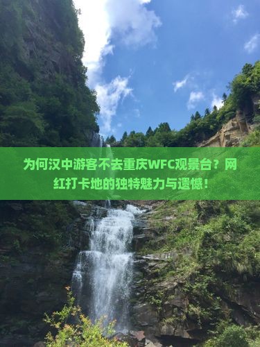 为何汉中游客不去重庆WFC观景台？网红打卡地的独特魅力与遗憾！