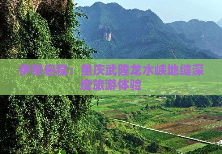 伊犁启程：重庆武隆龙水峡地缝深度旅游体验