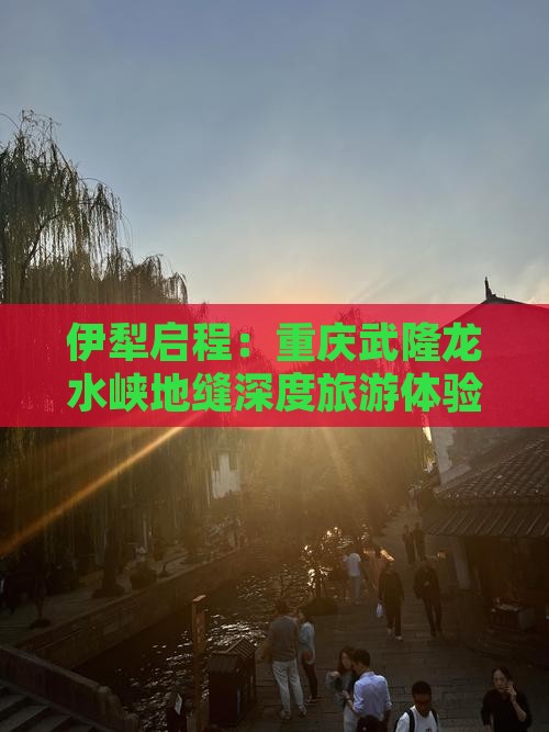伊犁启程：重庆武隆龙水峡地缝深度旅游体验
