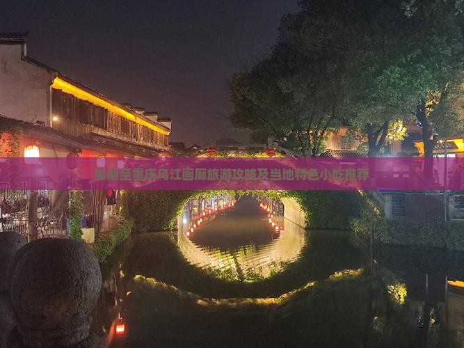 巢湖至重庆乌江画廊旅游攻略及当地特色小吃推荐