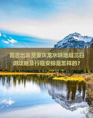 昌吉出发至重庆龙水峡地缝三日游攻略及行程安排是怎样的？