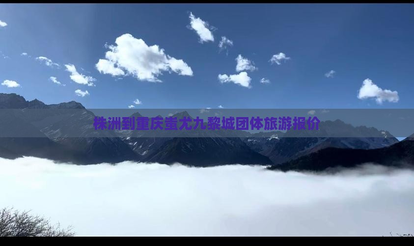 株洲到重庆蚩尤九黎城团体旅游报价