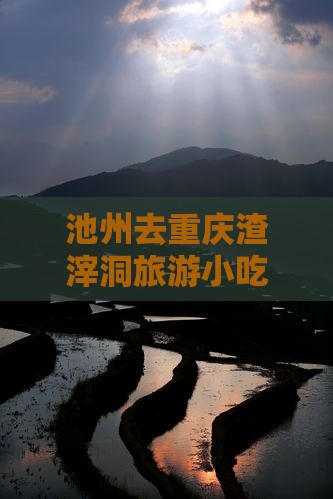 池州去重庆渣滓洞旅游小吃攻略必看推荐