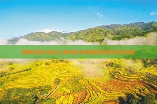 醴陵到重庆蚩尤九黎城景点旅游路线重庆旅游攻略