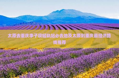 太原去重庆李子坝轻轨站必去地及太原到重庆最经济路线推荐