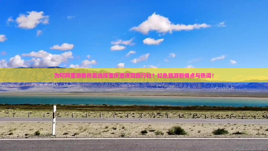 为何阿里游客热衷选择重庆渣滓洞旅行社？红色旅游新痛点与热词！