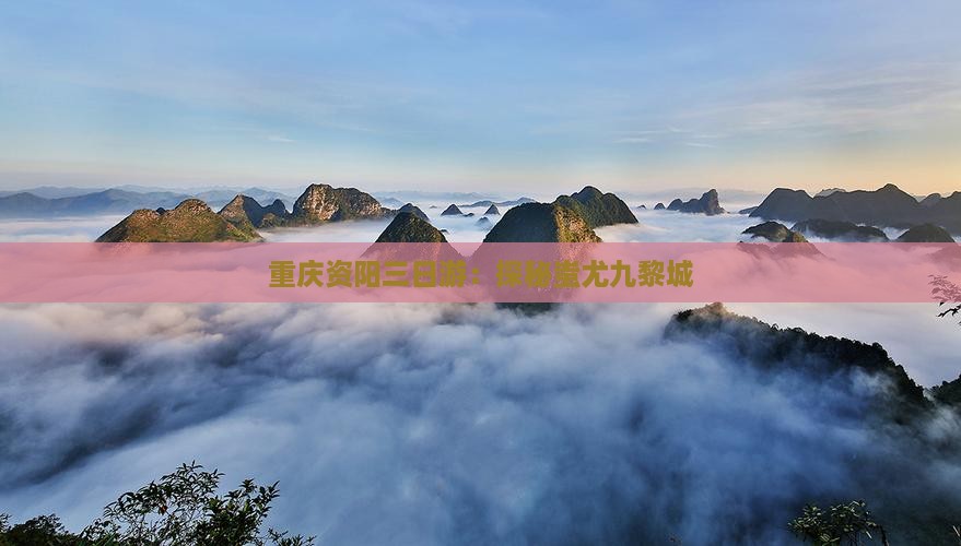 重庆资阳三日游：探秘蚩尤九黎城