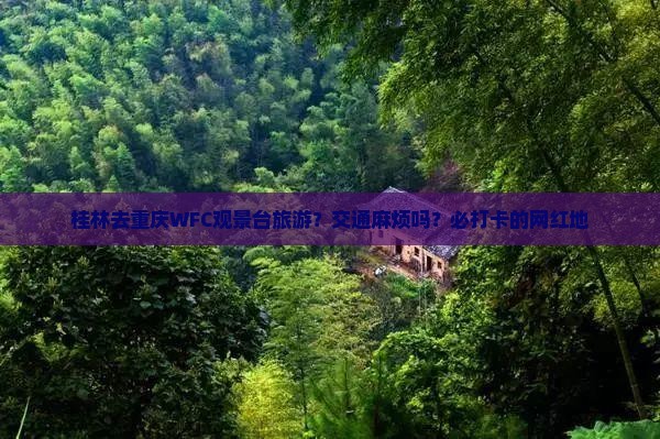 桂林去重庆WFC观景台旅游？交通麻烦吗？必打卡的网红地