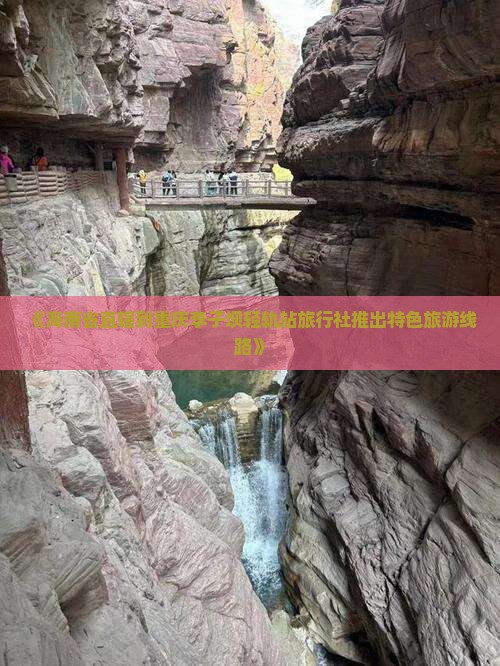 《海南省直辖到重庆李子坝轻轨站旅行社推出特色旅游线路》