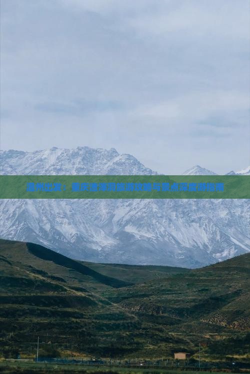 温州出发：重庆渣滓洞旅游攻略与景点深度游指南