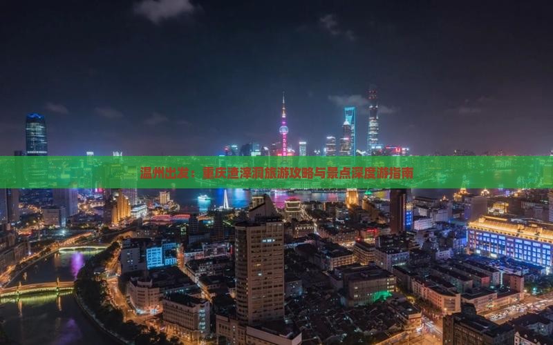 温州出发：重庆渣滓洞旅游攻略与景点深度游指南