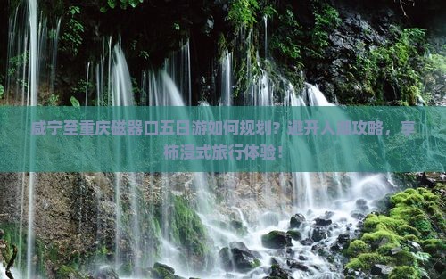 咸宁至重庆磁器口五日游如何规划？避开人潮攻略，享柿浸式旅行体验！