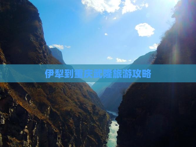 伊犁到重庆武隆旅游攻略