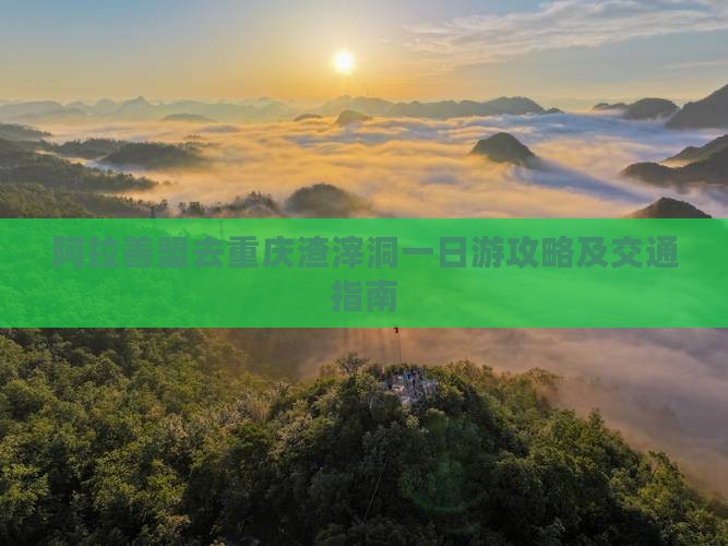 阿拉善盟去重庆渣滓洞一日游攻略及交通指南