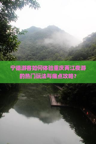 宁德游客如何体验重庆两江夜游的热门玩法与痛点攻略？