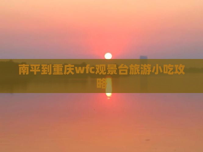 南平到重庆wfc观景台旅游小吃攻略