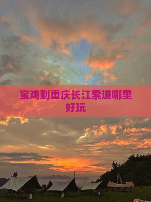 宝鸡到重庆长江索道哪里好玩