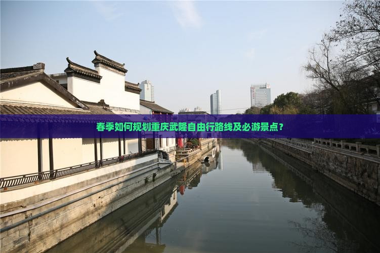 春季如何规划重庆武隆自由行路线及必游景点？