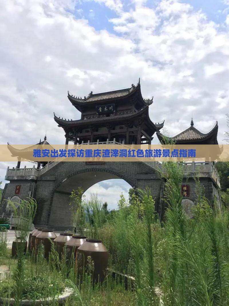 雅安出发探访重庆渣滓洞红色旅游景点指南