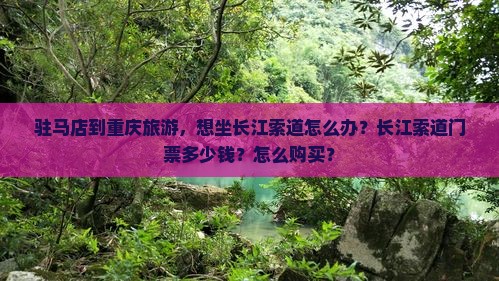 驻马店到重庆旅游，想坐长江索道怎么办？长江索道门票多少钱？怎么购买？