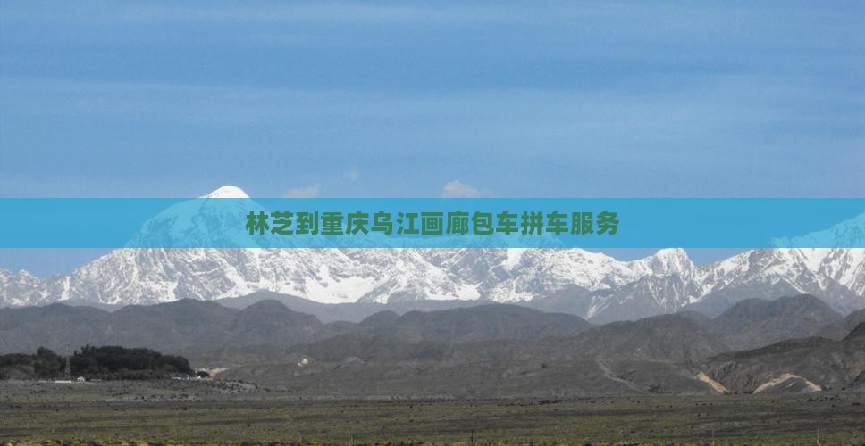 林芝到重庆乌江画廊包车拼车服务