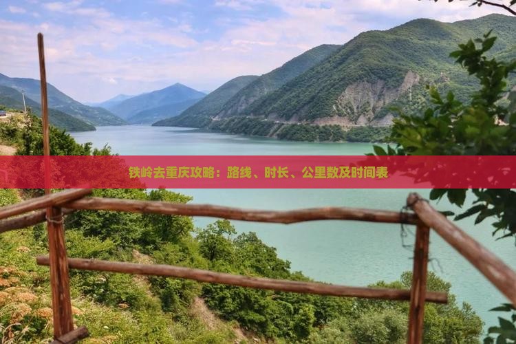 铁岭去重庆攻略：路线、时长、公里数及时间表
