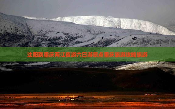 沈阳到重庆两江夜游六日游景点重庆旅游攻略旅游
