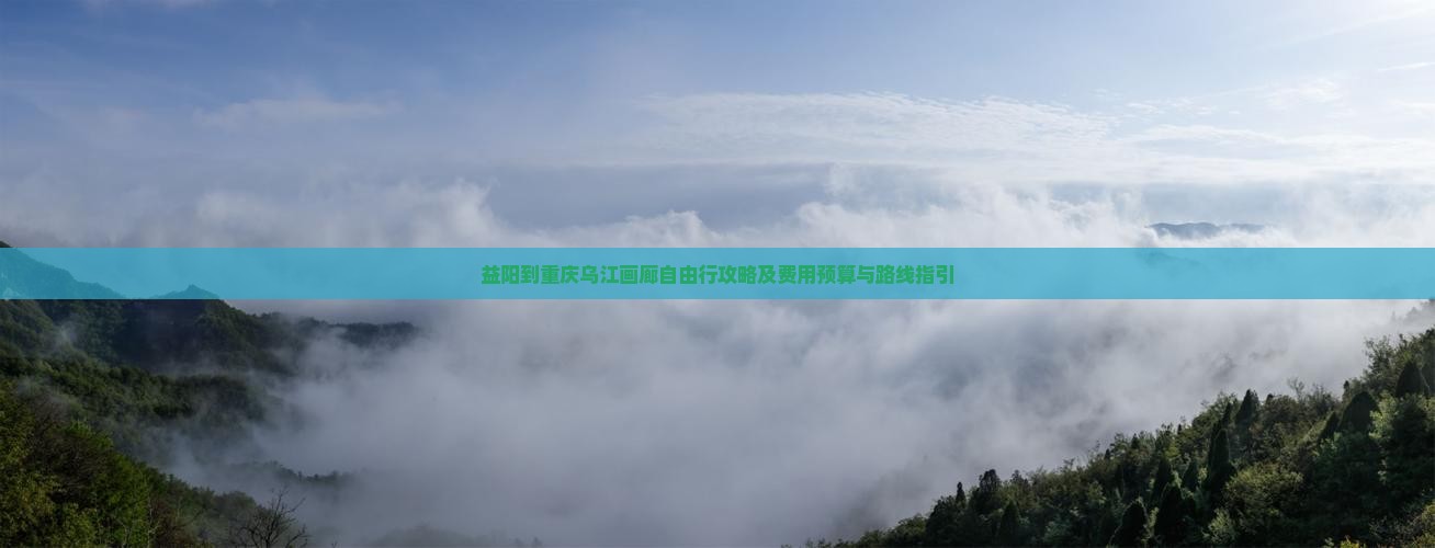 益阳到重庆乌江画廊自由行攻略及费用预算与路线指引
