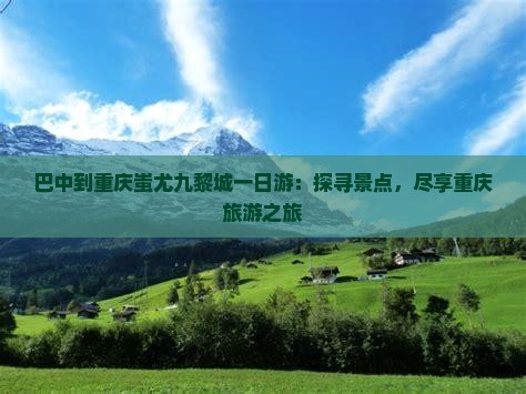 巴中到重庆蚩尤九黎城一日游：探寻景点，尽享重庆旅游之旅