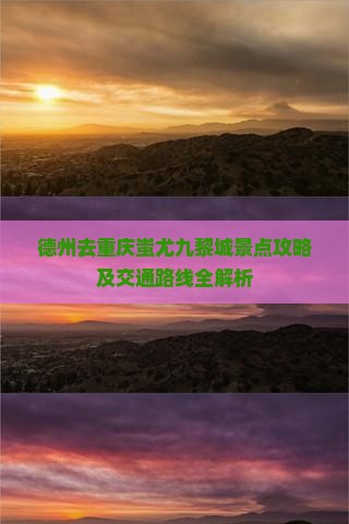 德州去重庆蚩尤九黎城景点攻略及交通路线全解析