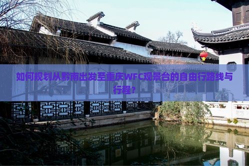 如何规划从黔南出发至重庆WFC观景台的自由行路线与行程？