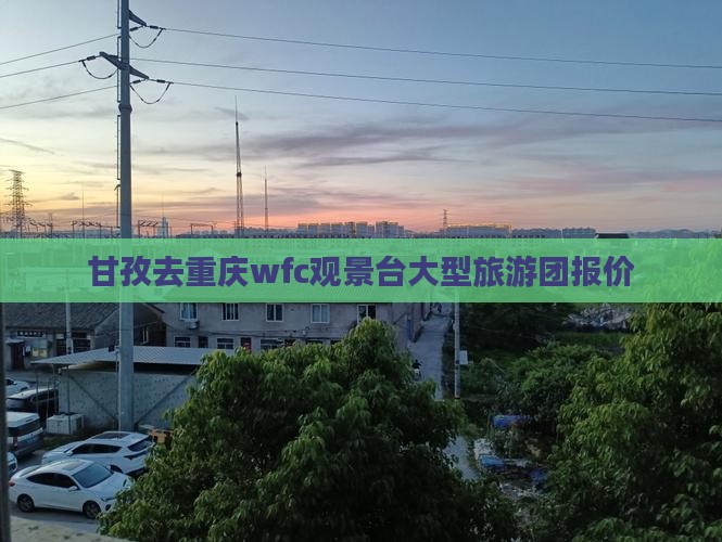 甘孜去重庆wfc观景台大型旅游团报价