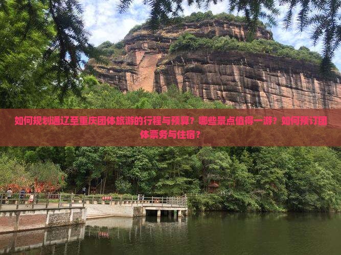 如何规划通辽至重庆团体旅游的行程与预算？哪些景点值得一游？如何预订团体票务与住宿？