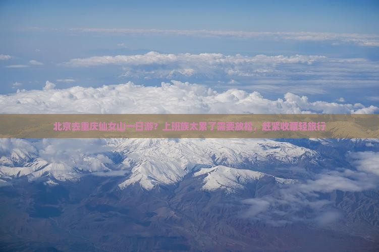 北京去重庆仙女山一日游？上班族太累了需要放松，赶紧收藏轻旅行