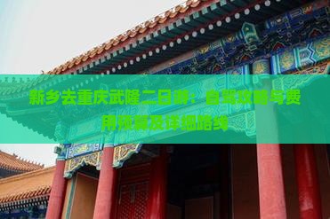新乡去重庆武隆二日游：自驾攻略与费用预算及详细路线
