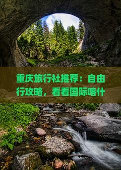 重庆旅行社推荐：自由行攻略，看看国际喀什到重庆蚩尤九黎城四日游路线营业部精选路线